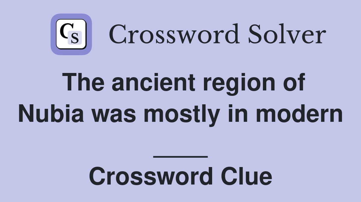 The ancient region of Nubia was mostly in modern ____ Crossword Clue