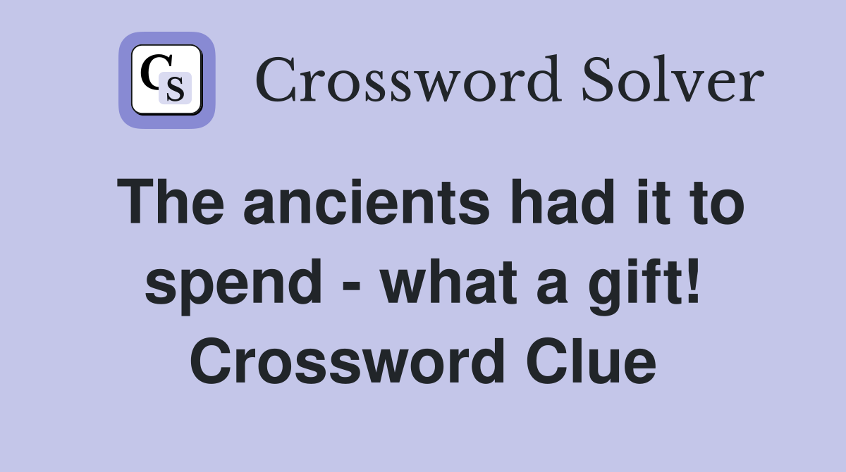 The ancients had it to spend - what a gift! Crossword Clue