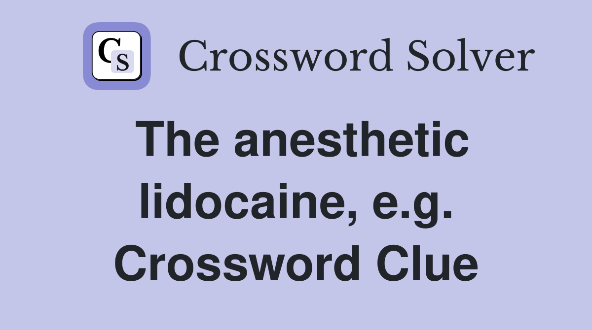 The anesthetic lidocaine, e.g. Crossword Clue