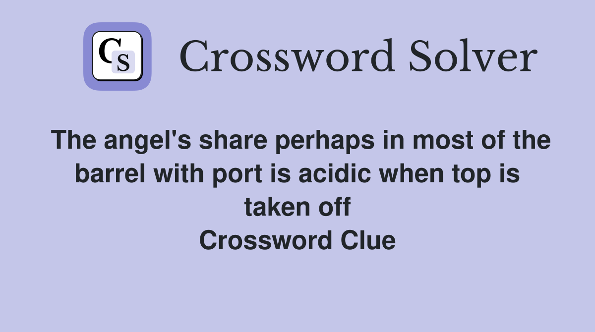 The angel's share perhaps in most of the barrel with port is acidic when top is taken off Crossword Clue
