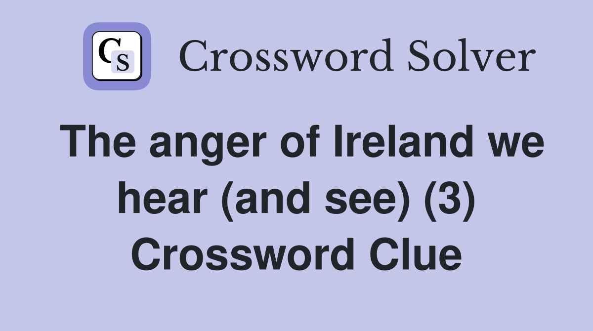 The anger of Ireland we hear (and see) (3) Crossword Clue