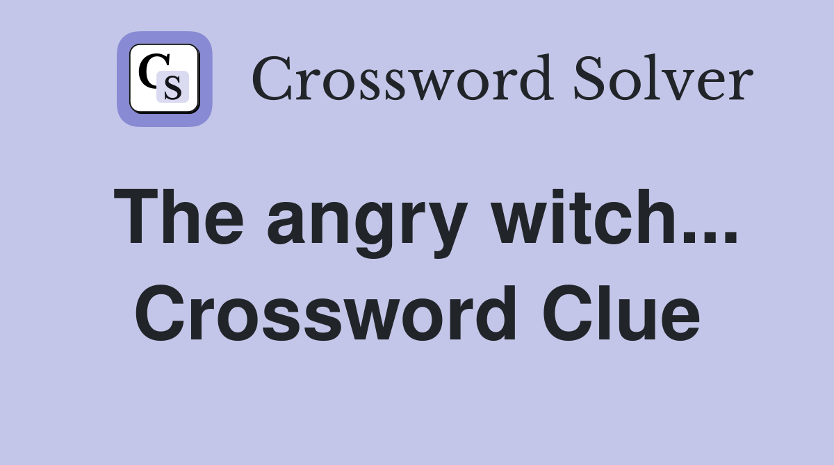 The angry witch... Crossword Clue