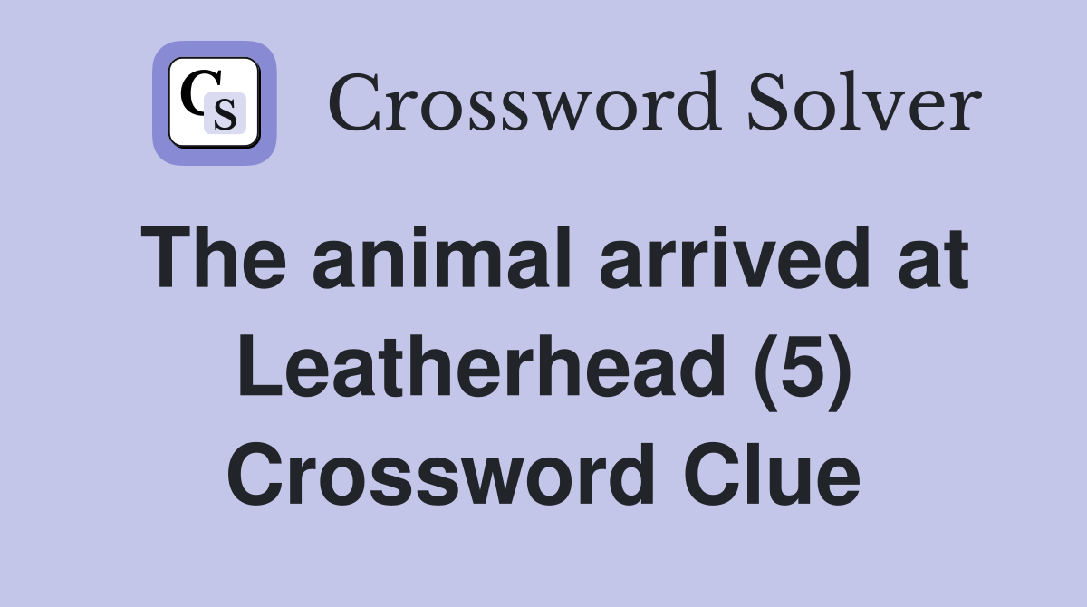 The animal arrived at Leatherhead (5) Crossword Clue