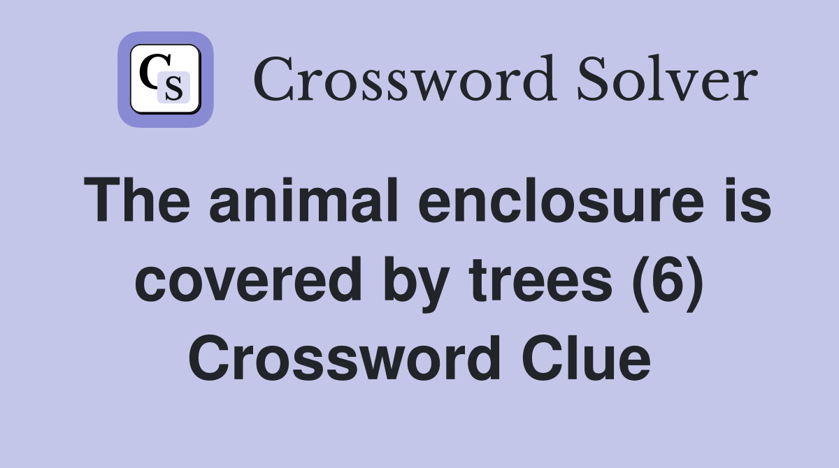 The animal enclosure is covered by trees (6) Crossword Clue