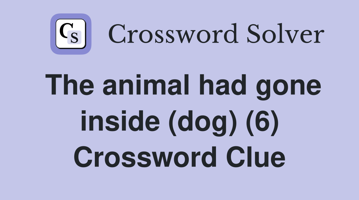 The animal had gone inside (dog) (6) Crossword Clue