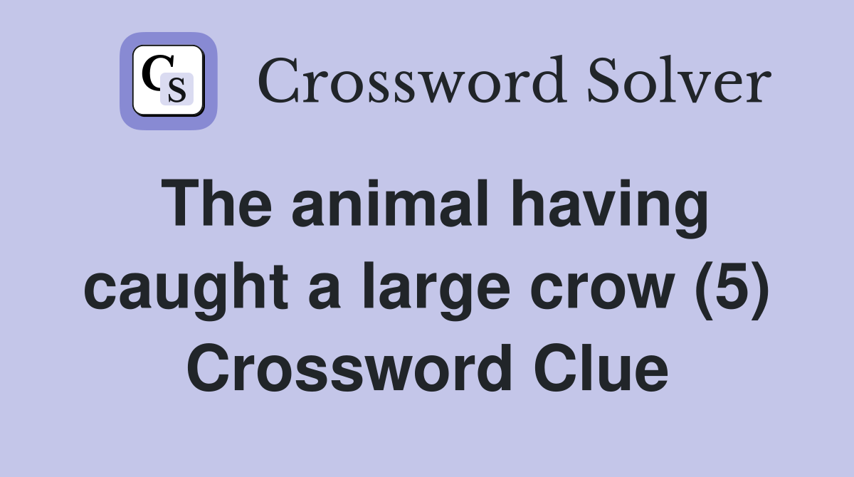 The animal having caught a large crow (5) Crossword Clue