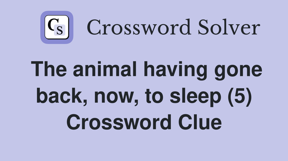 The animal having gone back, now, to sleep (5) Crossword Clue