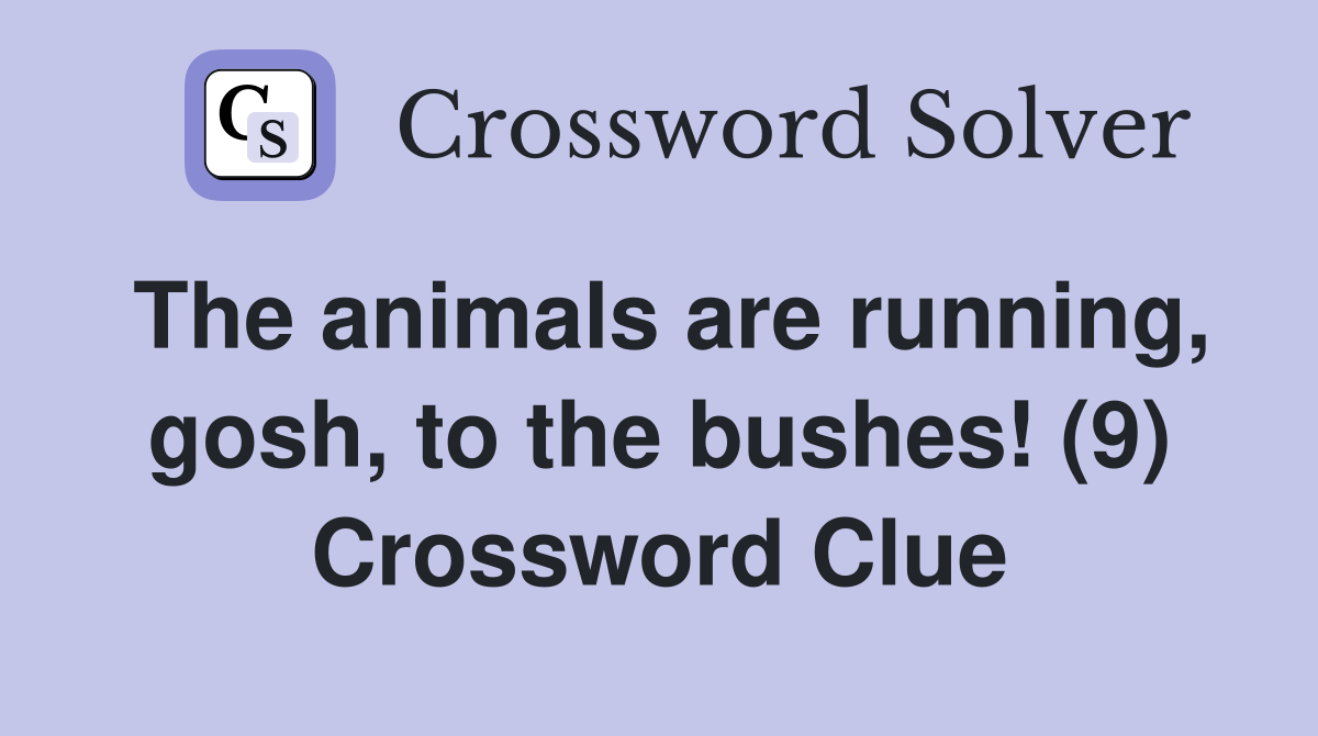 The animals are running, gosh, to the bushes! (9) Crossword Clue