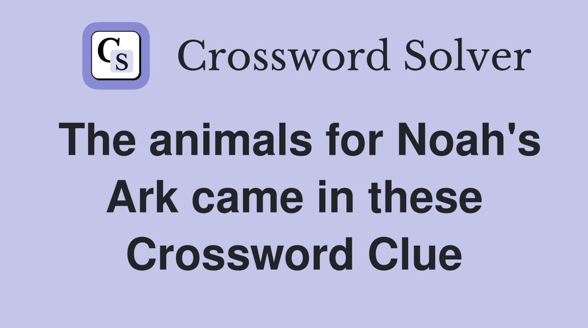 The animals for Noah's Ark came in these Crossword Clue
