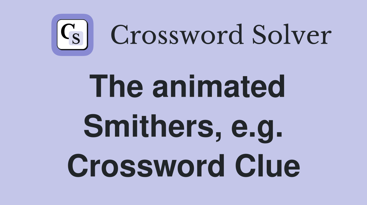 The animated Smithers, e.g. Crossword Clue
