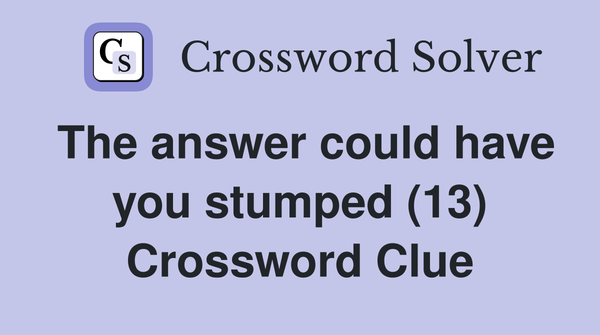 The answer could have you stumped (13) Crossword Clue