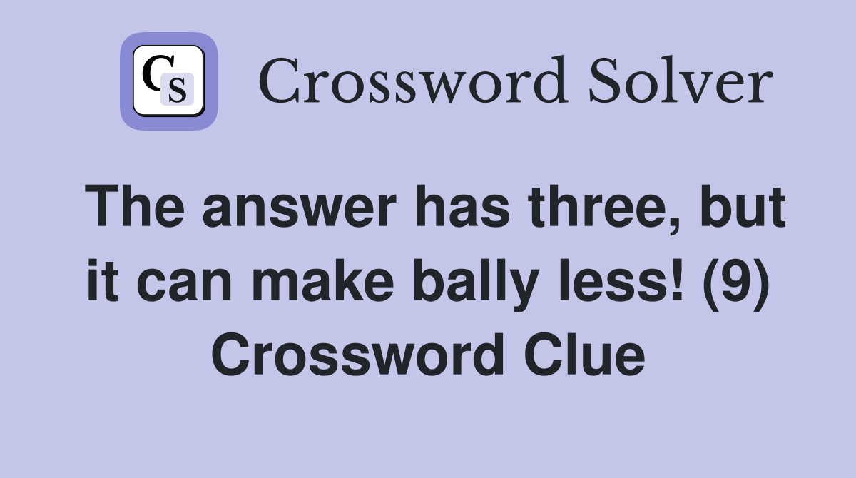 The answer has three, but it can make bally less! (9) Crossword Clue