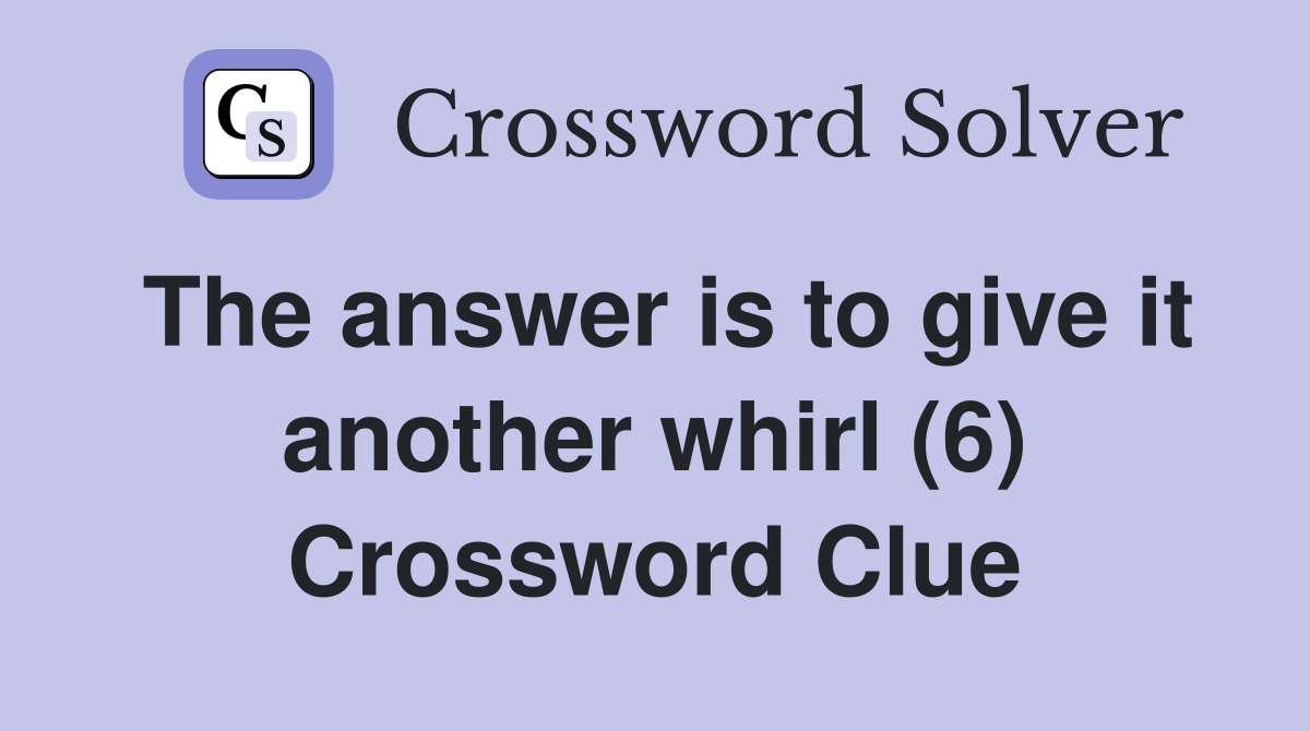 The answer is to give it another whirl (6) Crossword Clue