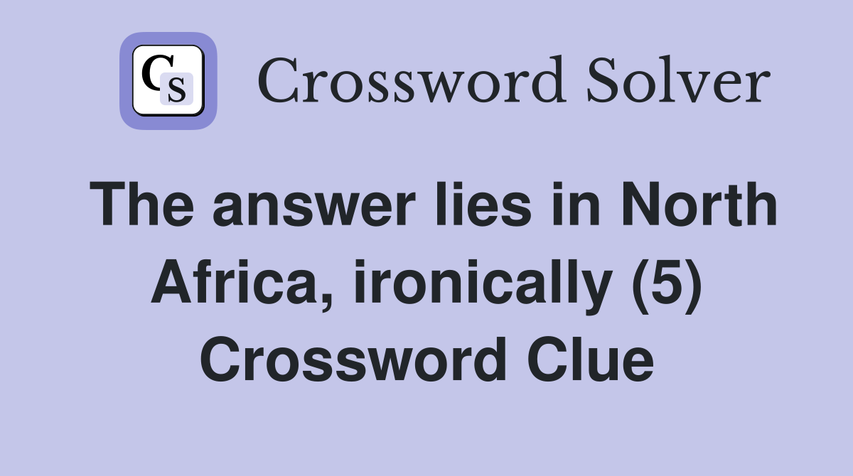 The answer lies in North Africa, ironically (5) Crossword Clue