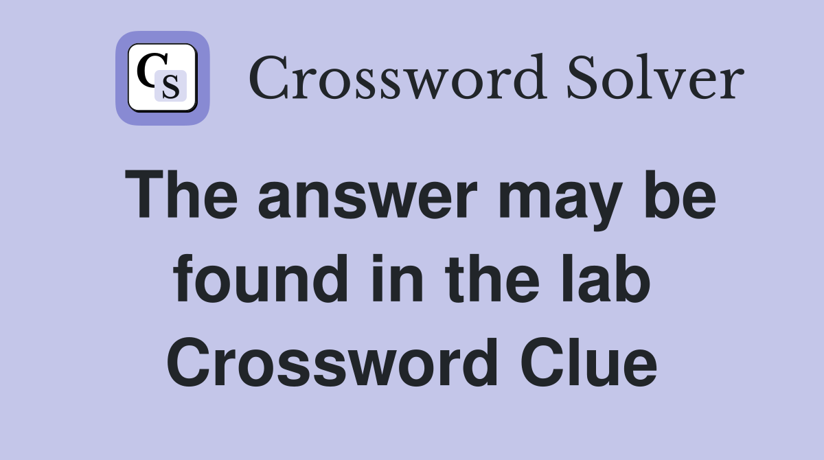 The answer may be found in the lab Crossword Clue