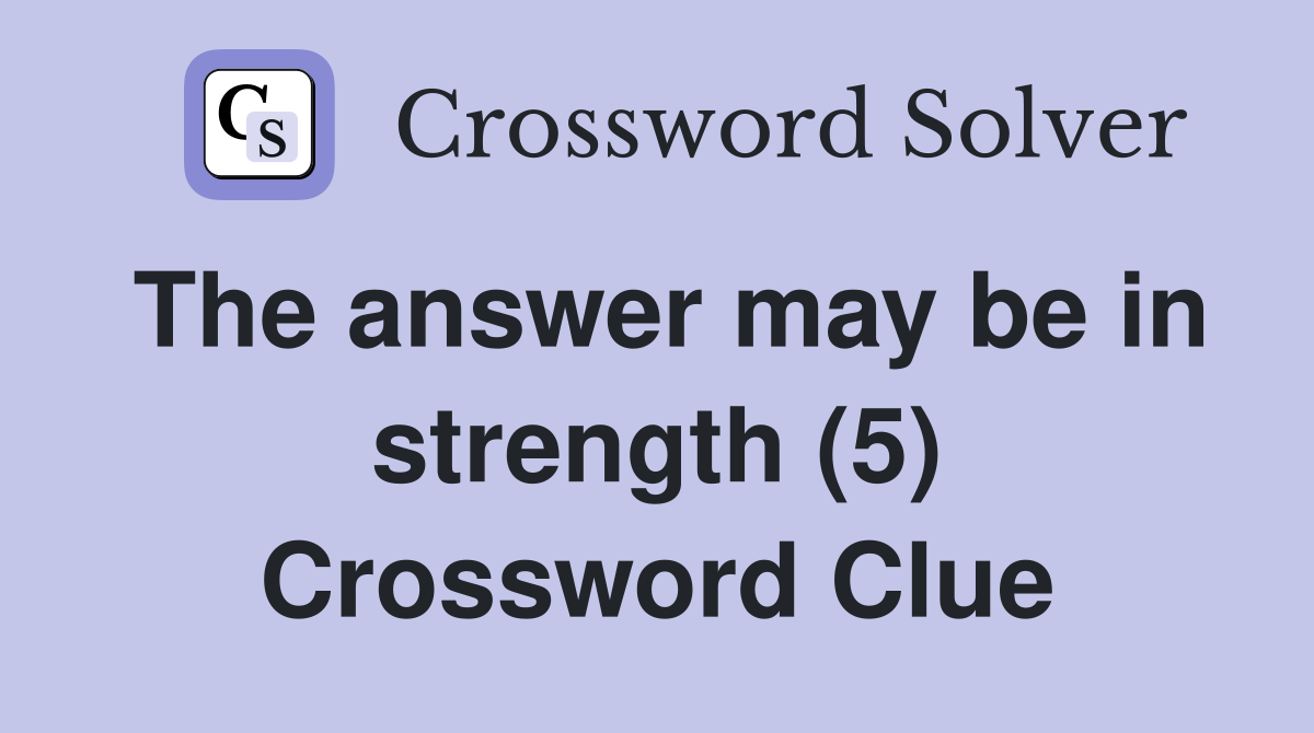 The answer may be in strength (5) Crossword Clue