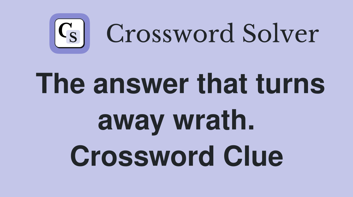 The answer that turns away wrath. Crossword Clue