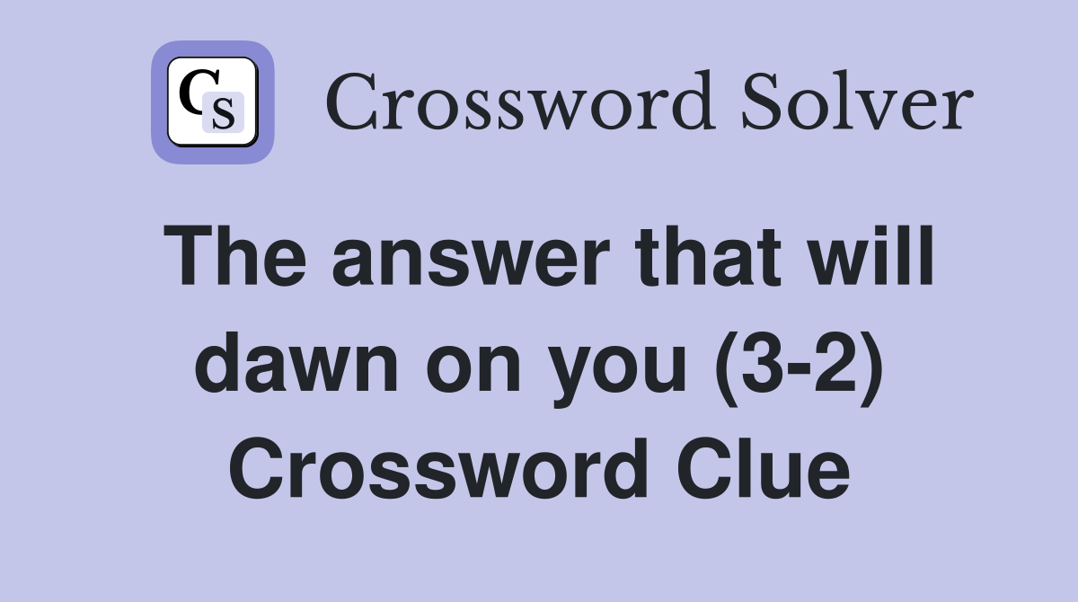 The answer that will dawn on you (3-2) Crossword Clue