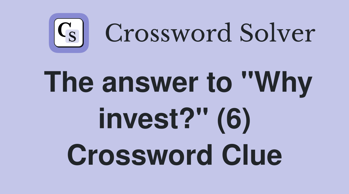 The answer to "Why invest?" (6) Crossword Clue