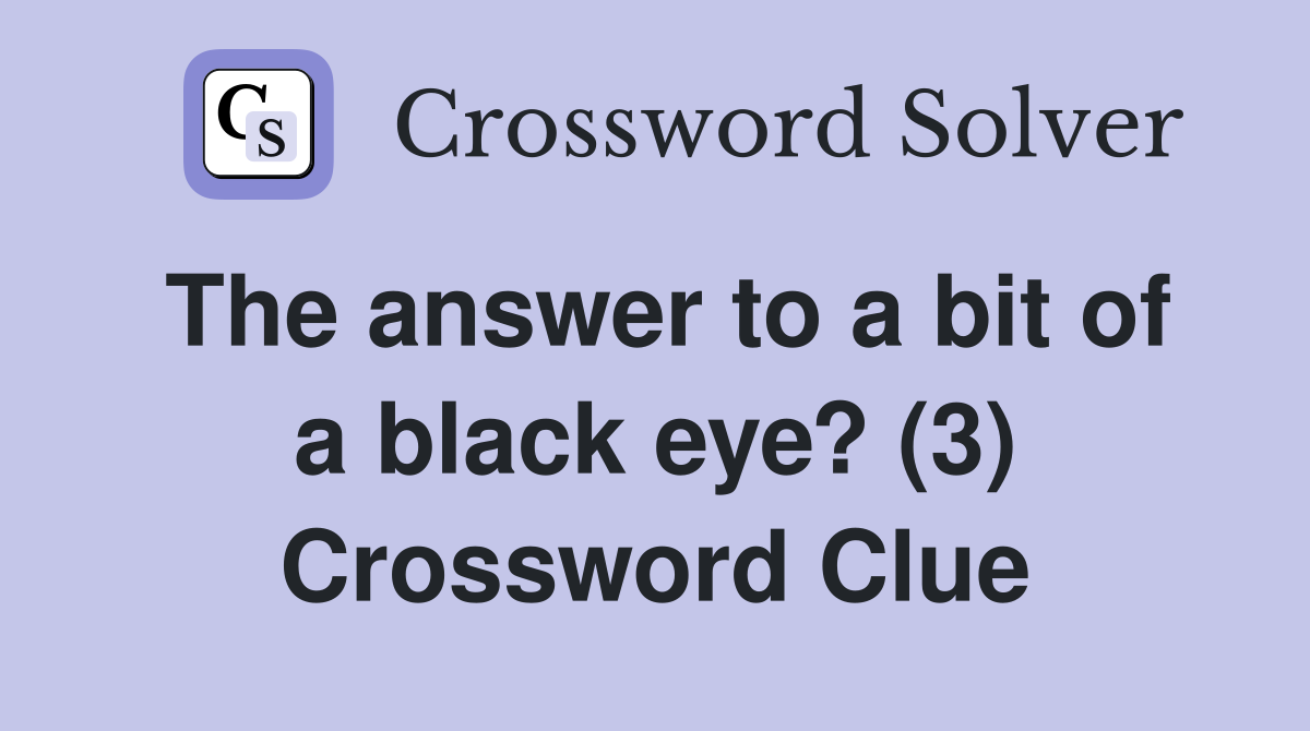 The answer to a bit of a black eye? (3) Crossword Clue