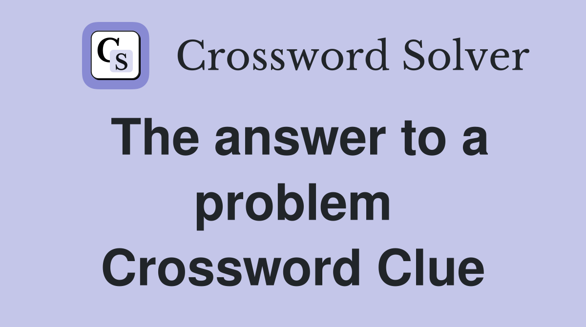 The answer to a problem Crossword Clue
