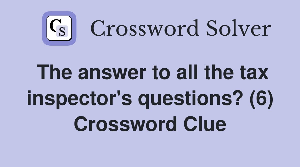 The answer to all the tax inspector's questions? (6) Crossword Clue