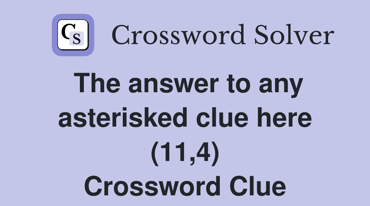 The answer to any asterisked clue here (11,4) Crossword Clue