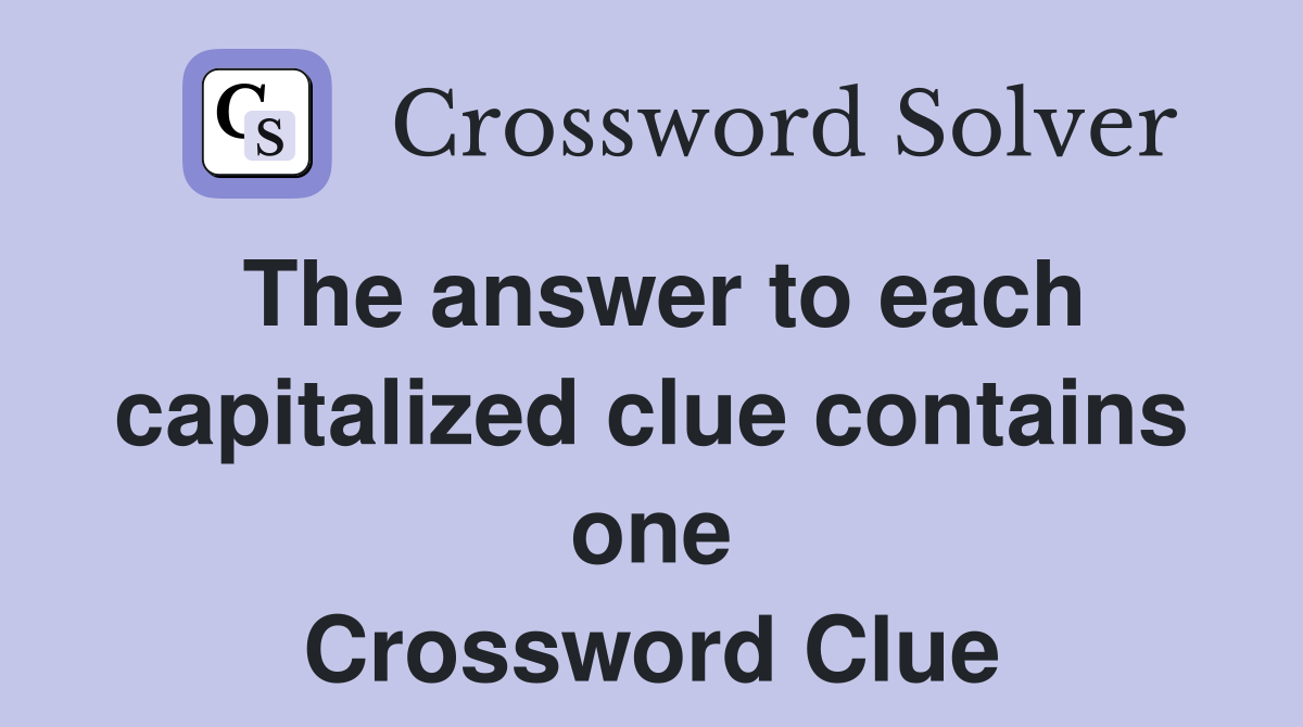 The answer to each capitalized clue contains one Crossword Clue