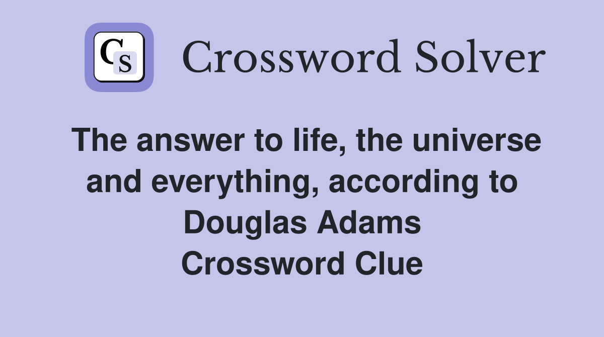 The answer to life, the universe and everything, according to Douglas Adams Crossword Clue