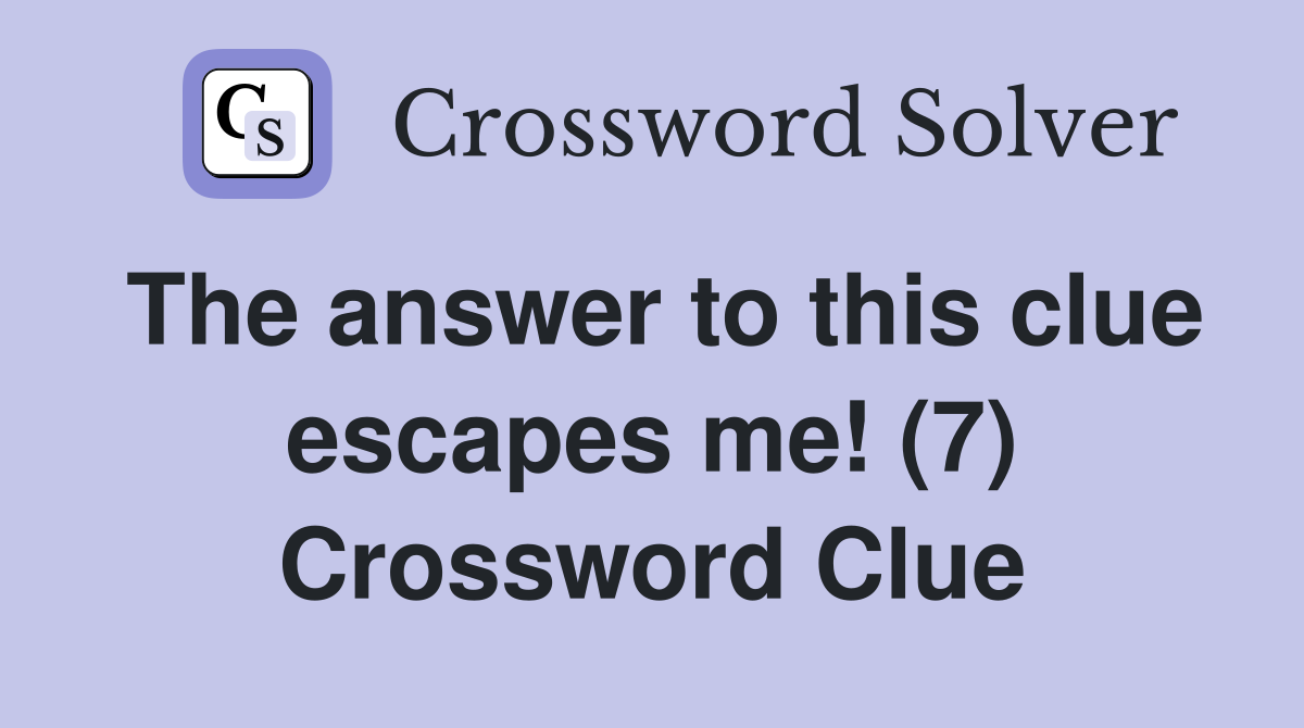 The answer to this clue escapes me! (7) Crossword Clue
