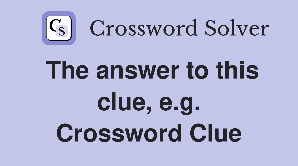 The answer to this clue, e.g. Crossword Clue