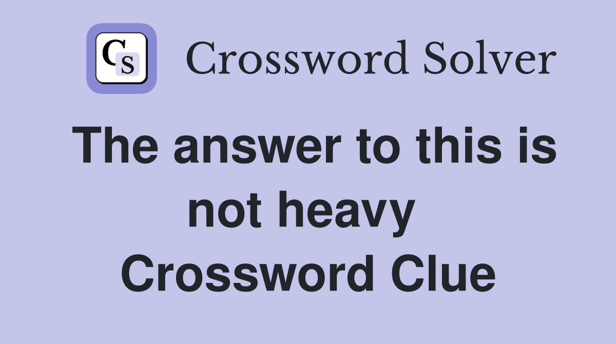 The answer to this is not heavy  Crossword Clue