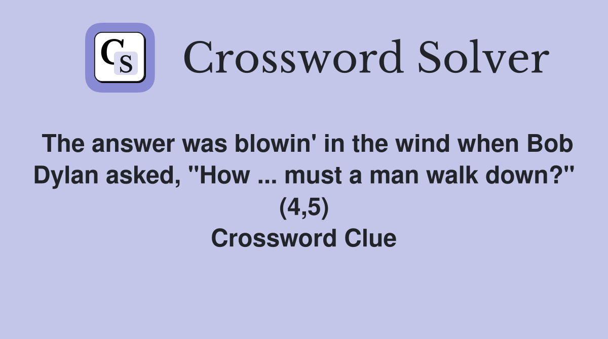 The answer was blowin' in the wind when Bob Dylan asked, "How ... must a man walk down?" (4,5) Crossword Clue