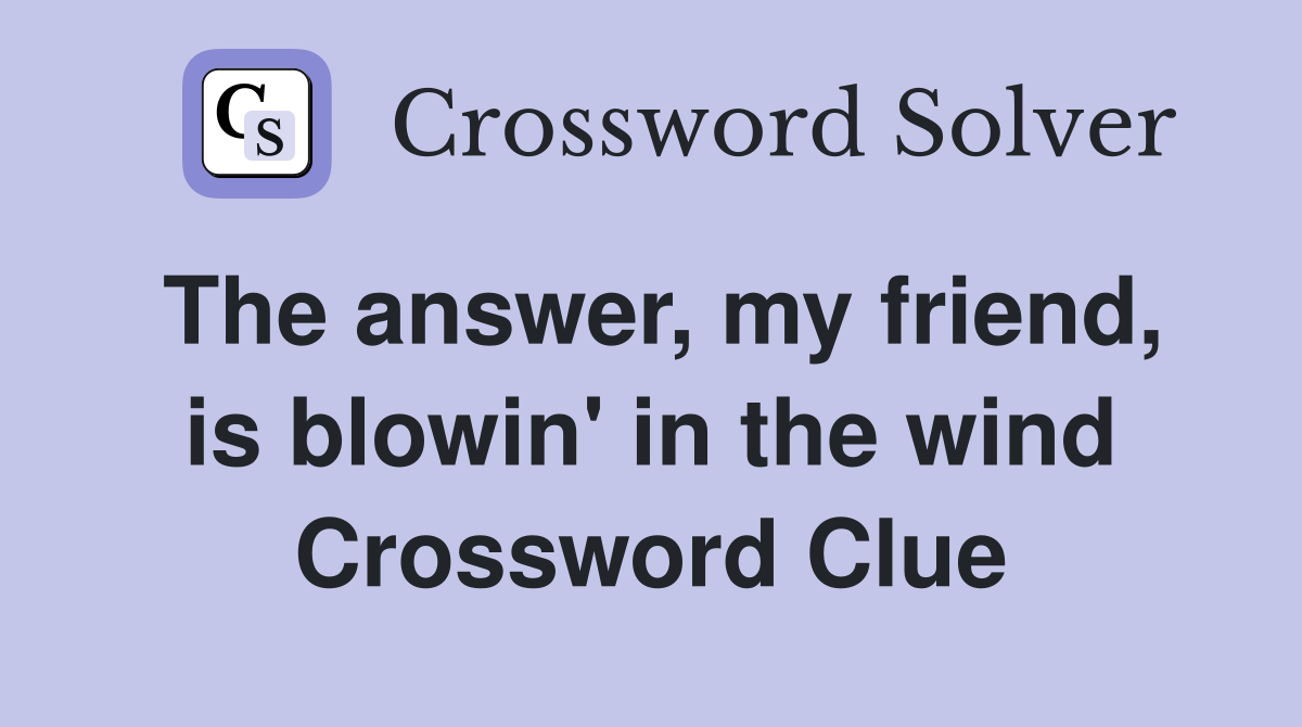 The answer, my friend, is blowin' in the wind Crossword Clue