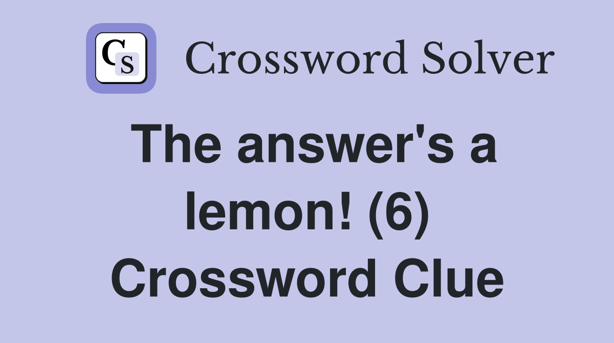 The answer's a lemon! (6) Crossword Clue