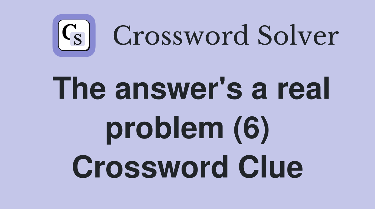 The answer's a real problem (6) Crossword Clue