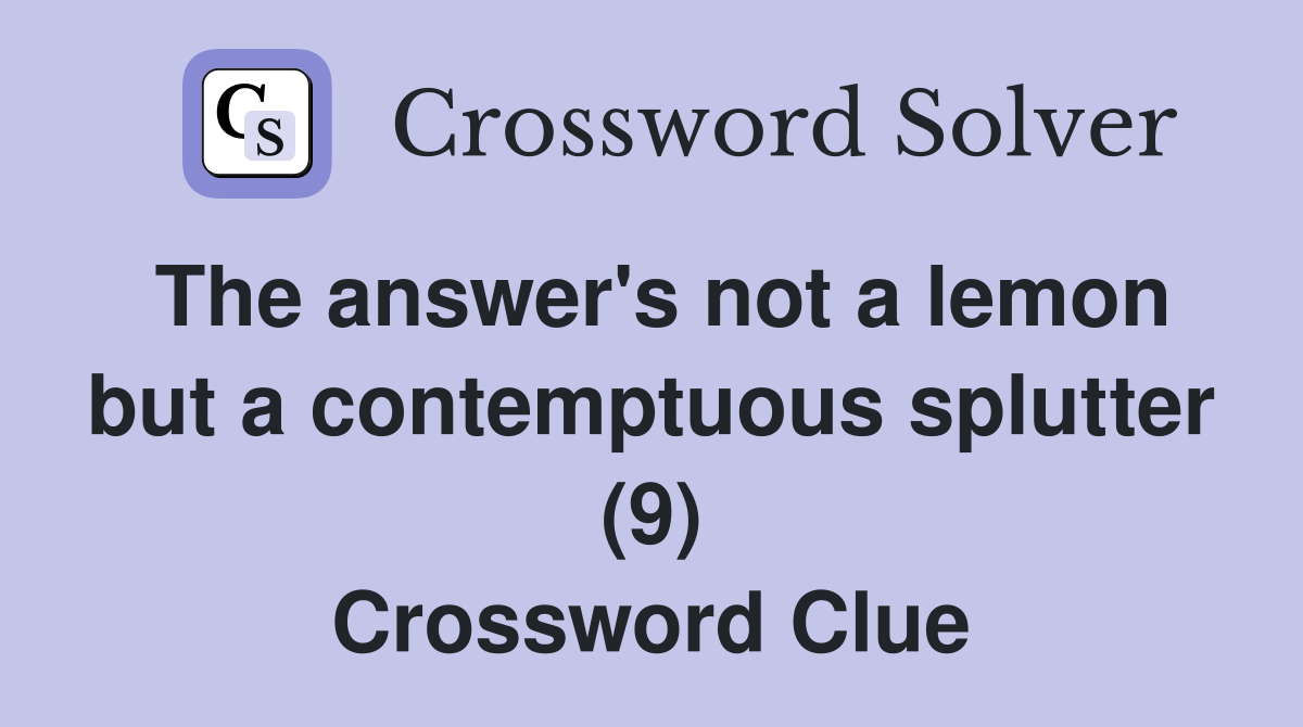 The answer's not a lemon but a contemptuous splutter (9) Crossword Clue