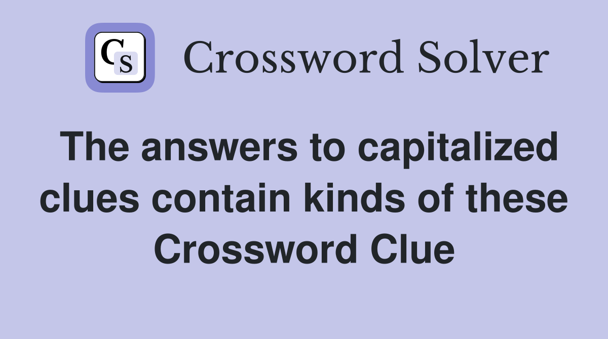 The answers to capitalized clues contain kinds of these Crossword Clue