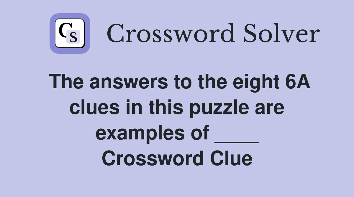 The answers to the eight 6A clues in this puzzle are examples of ____ Crossword Clue