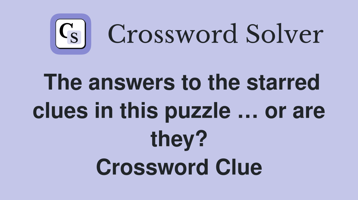 The answers to the starred clues in this puzzle … or are they? Crossword Clue