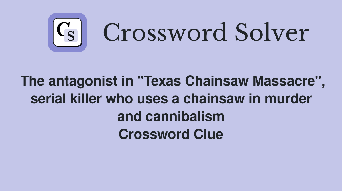 The antagonist in "Texas Chainsaw Massacre", serial killer who uses a chainsaw in murder and cannibalism Crossword Clue