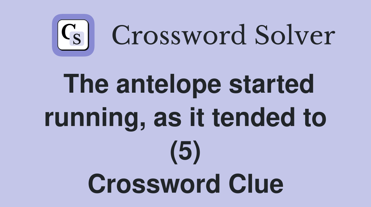 The antelope started running, as it tended to (5) Crossword Clue