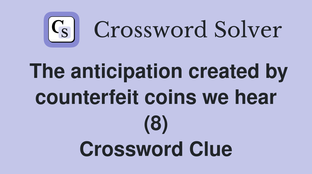 The anticipation created by counterfeit coins we hear (8) Crossword Clue
