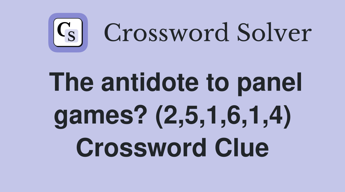 The antidote to panel games? (2,5,1,6,1,4) Crossword Clue