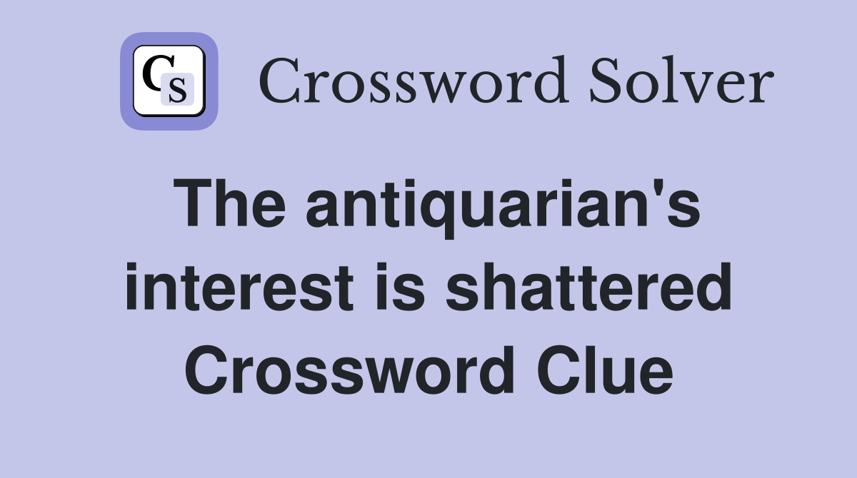 The antiquarian's interest is shattered Crossword Clue
