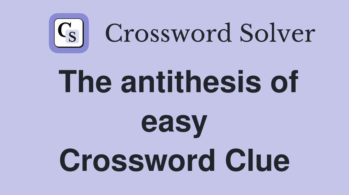 The antithesis of easy Crossword Clue