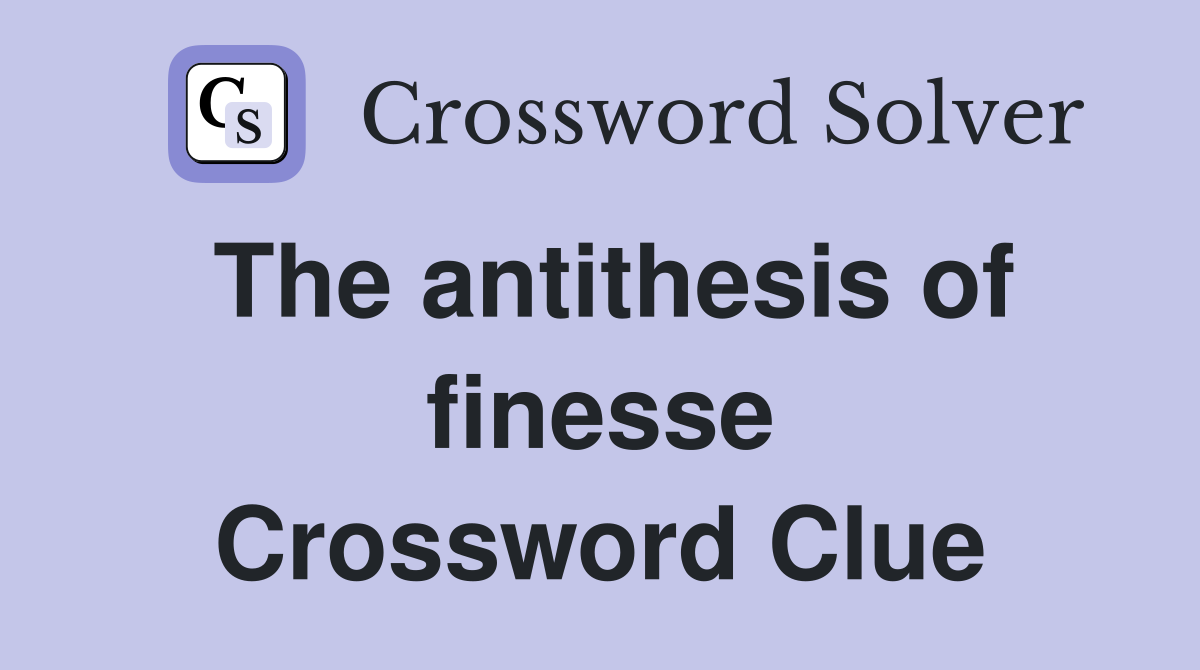 The antithesis of finesse Crossword Clue