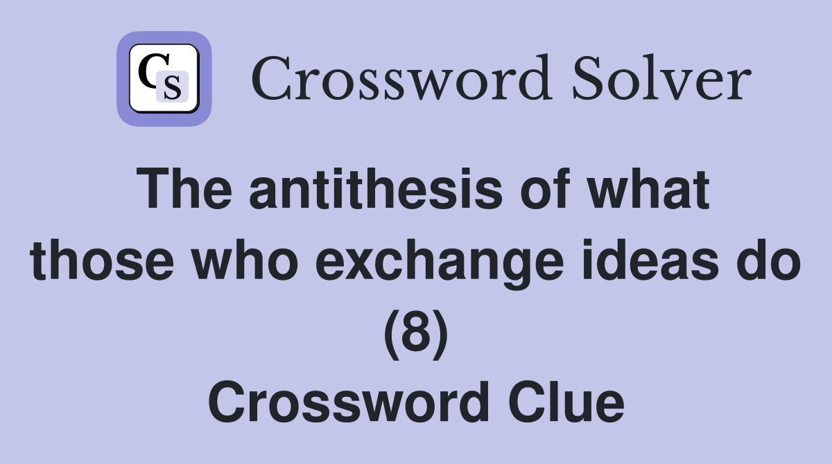 The antithesis of what those who exchange ideas do (8) Crossword Clue