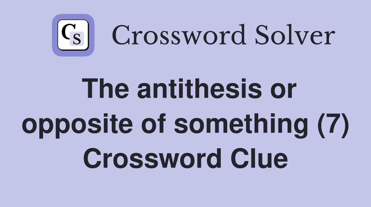 The antithesis or opposite of something (7) Crossword Clue