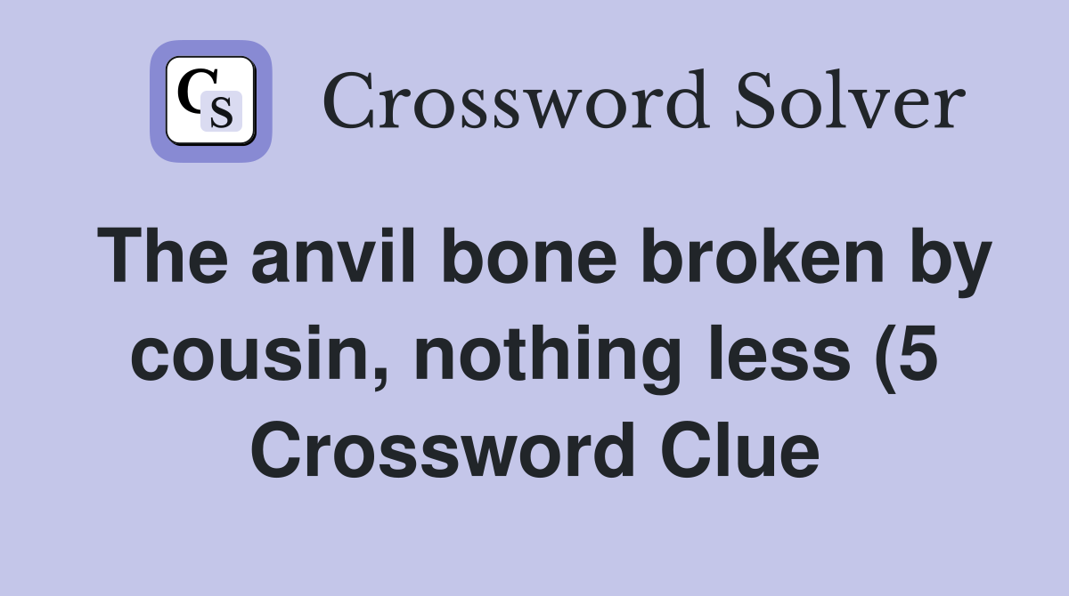 The anvil bone broken by cousin nothing less (5) Crossword Clue The anvil bone broken by cousin nothing less (5) Crossword Clue